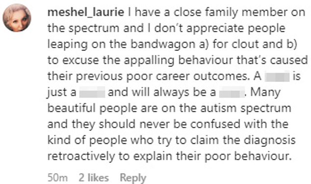 TEXT SAYS: Meshel_laurie I have a close family member on the spectrum and I don’t appreciate people leaping on the bandwagon a) for clout and b) to excuse the appalling behaviour that’s caused their previous poor career outcomes. A **** is just a **** and will always be a ****. Many beautiful people are on the autism spectrum and they should never be confused with the kind of people who try to claim the diagnosis retroactively to explain their poor behaviour.